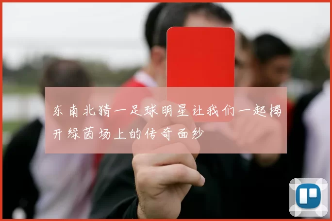 东南北猜一足球明星让我们一起揭开绿茵场上的传奇面纱