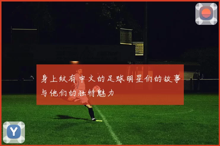 身上纹有中文的足球明星们的故事与他们的独特魅力