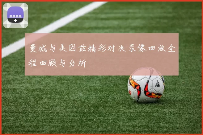 曼城与美因兹精彩对决录像回放全程回顾与分析