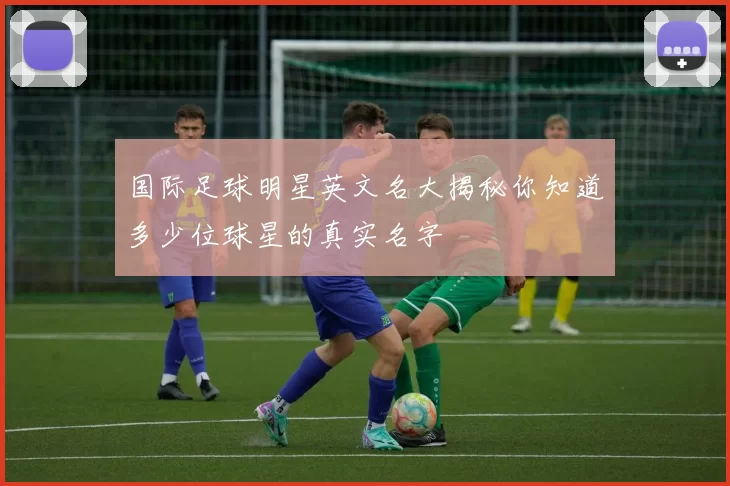 国际足球明星英文名大揭秘你知道多少位球星的真实名字