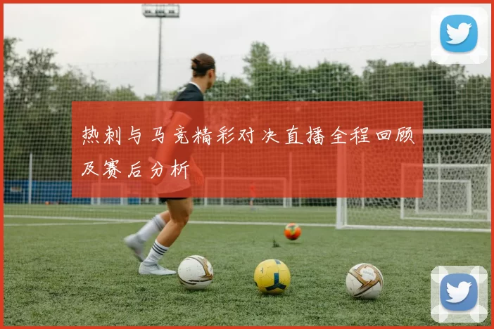热刺与马竞精彩对决直播全程回顾及赛后分析