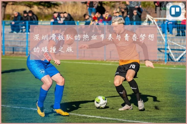 深圳滑板队的热血节奏与青春梦想的碰撞之旅