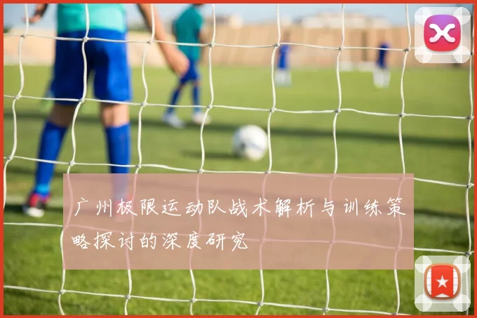 广州极限运动队战术解析与训练策略探讨的深度研究