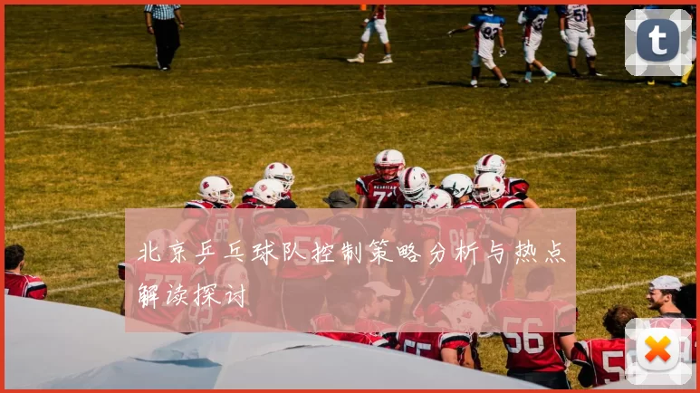 北京乒乓球队控制策略分析与热点解读探讨