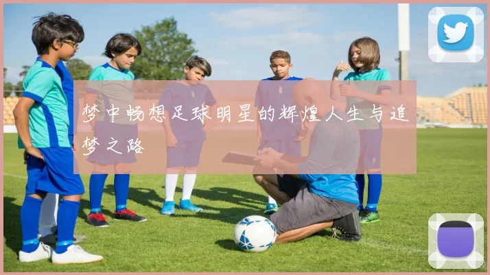 梦中畅想足球明星的辉煌人生与追梦之路