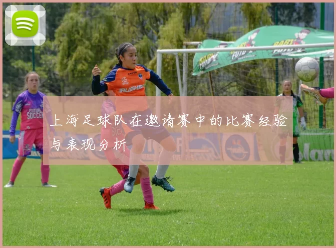 上海足球队在邀请赛中的比赛经验与表现分析