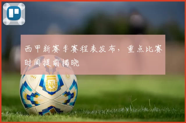 西甲新赛季赛程表发布，重点比赛时间提前揭晓