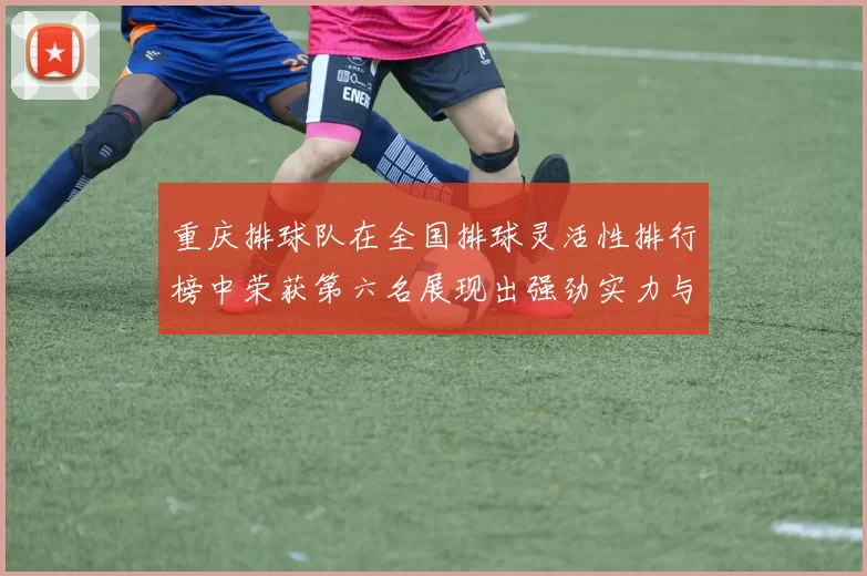 重庆排球队在全国排球灵活性排行榜中荣获第六名展现出强劲实力与潜力