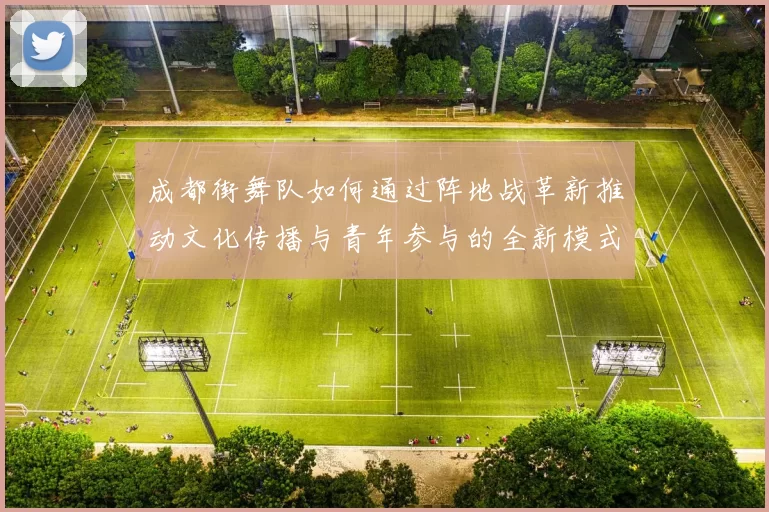成都街舞队如何通过阵地战革新推动文化传播与青年参与的全新模式