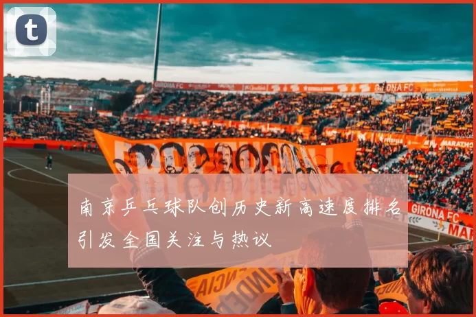 南京乒乓球队创历史新高速度排名引发全国关注与热议
