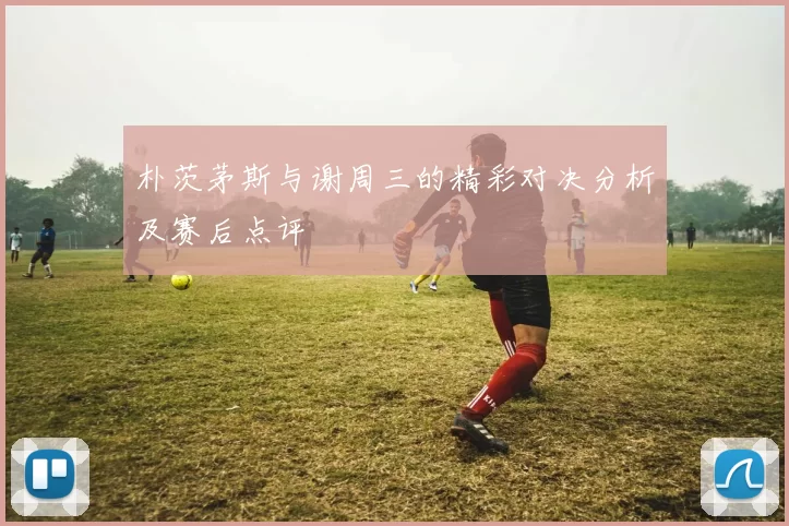朴茨茅斯与谢周三的精彩对决分析及赛后点评