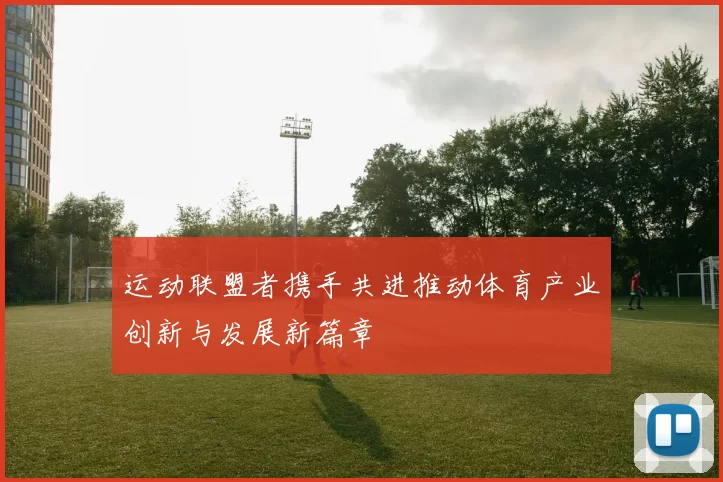 运动联盟者携手共进推动体育产业创新与发展新篇章