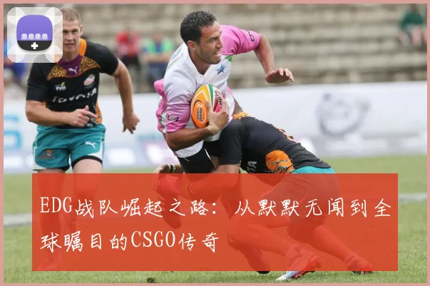 EDG战队崛起之路：从默默无闻到全球瞩目的CSGO传奇