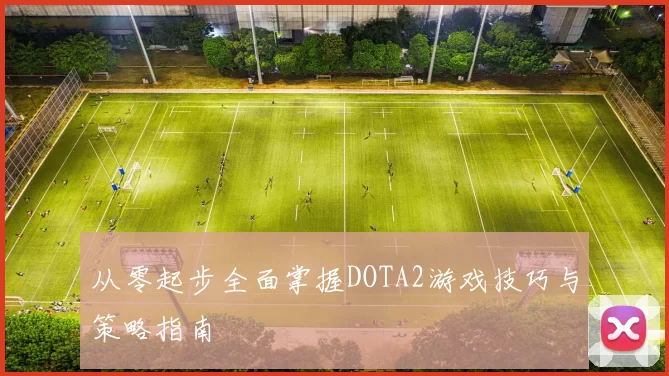 从零起步全面掌握DOTA2游戏技巧与策略指南