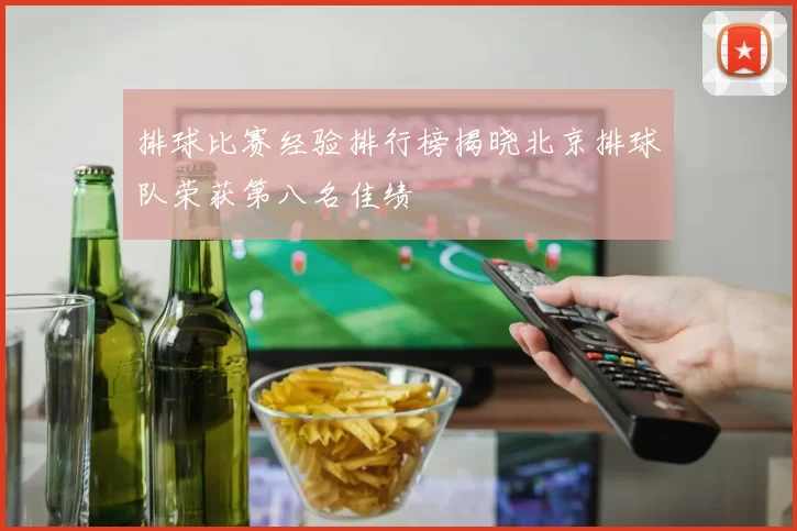 排球比赛经验排行榜揭晓北京排球队荣获第八名佳绩