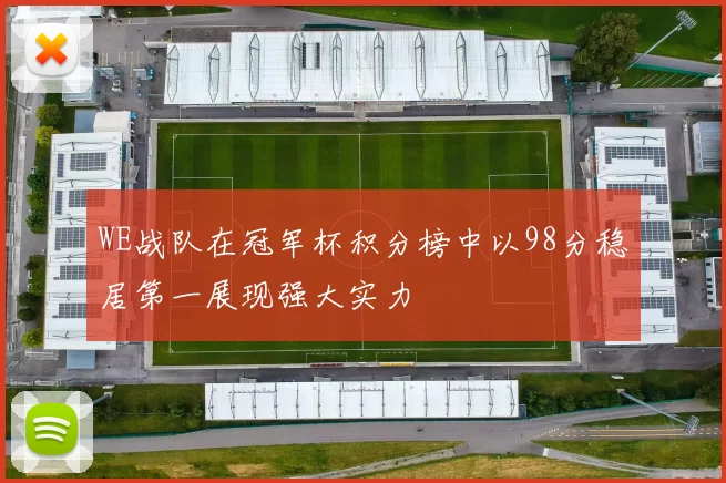 WE战队在冠军杯积分榜中以98分稳居第一展现强大实力