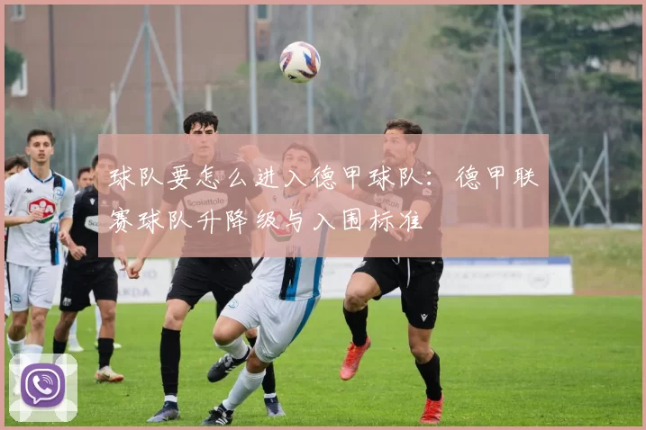 球队要怎么进入德甲球队：德甲联赛球队升降级与入围标准
