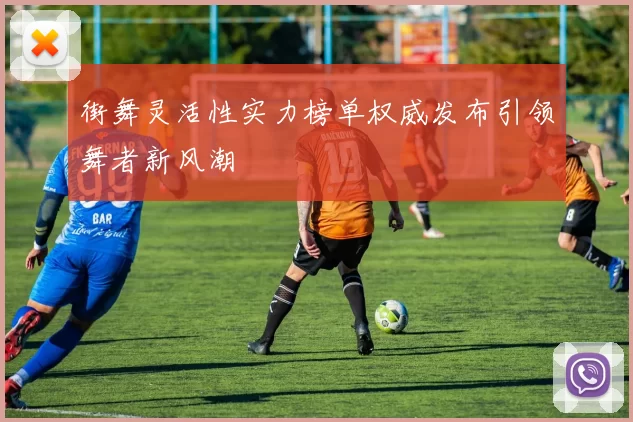 街舞灵活性实力榜单权威发布引领舞者新风潮