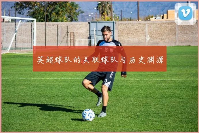 英超球队的关联球队与历史渊源