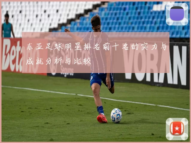 东亚足球明星排名前十名的实力与成就分析与比较