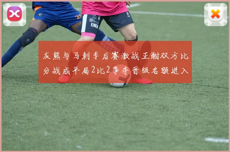 灰熊与马刺季后赛激战正酣双方比分战成平局2比2争夺晋级名额进入白热化阶段