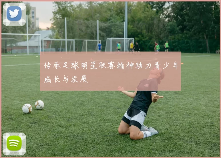 传承足球明星联赛精神助力青少年成长与发展