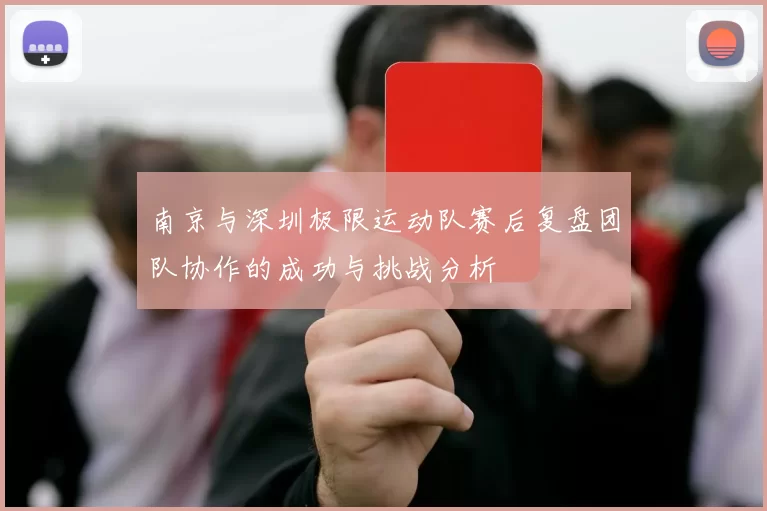 南京与深圳极限运动队赛后复盘团队协作的成功与挑战分析