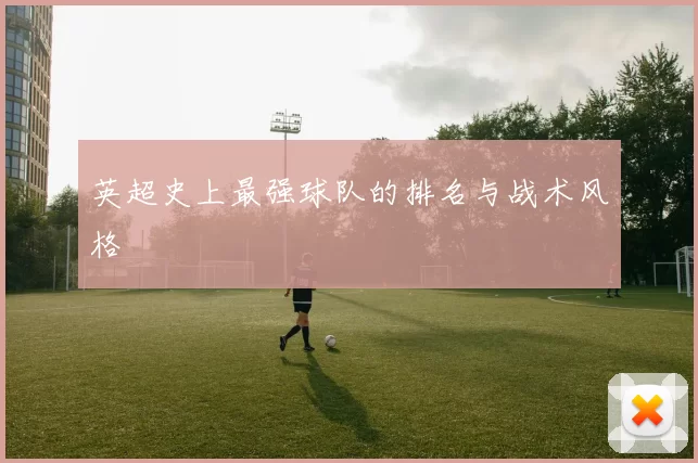 英超史上最强球队的排名与战术风格