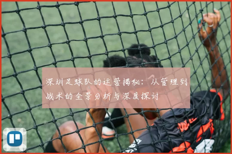 深圳足球队的运营揭秘：从管理到战术的全景分析与深度探讨