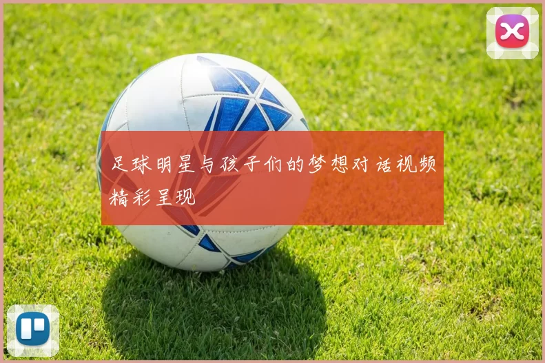 足球明星与孩子们的梦想对话视频精彩呈现