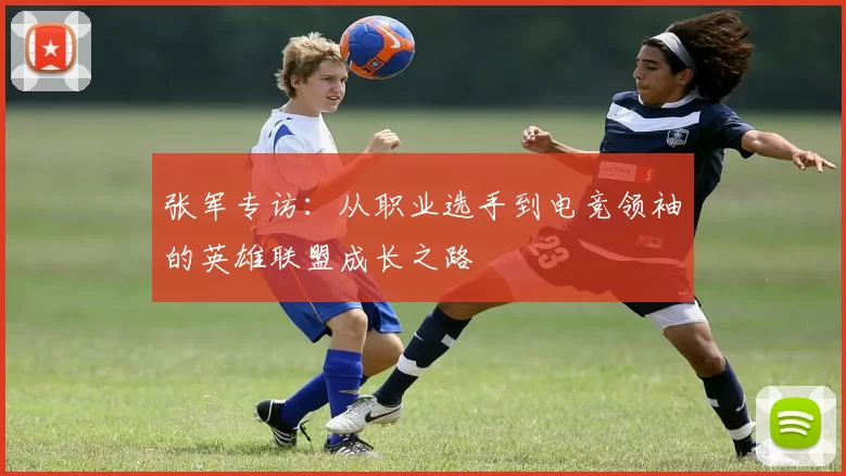 张军专访：从职业选手到电竞领袖的英雄联盟成长之路