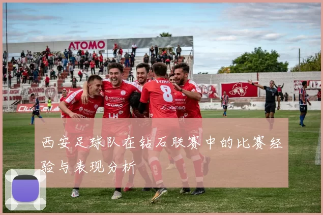 西安足球队在钻石联赛中的比赛经验与表现分析