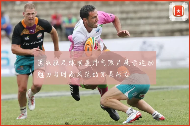 黑衣服足球明星帅气照片展示运动魅力与时尚风范的完美结合