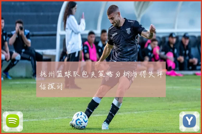杭州篮球队包夹策略分析与得失评估探讨
