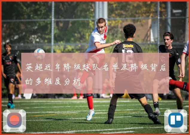英超近年降级球队名单及降级背后的多维度分析