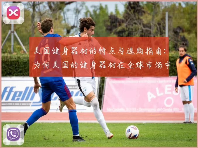 美国健身器材的特点与选购指南：为何美国的健身器材在全球市场中占据领先地位？