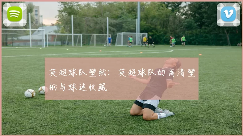 英超球队壁纸：英超球队的高清壁纸与球迷收藏