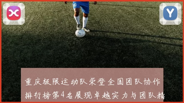 重庆极限运动队荣登全国团队协作排行榜第4名展现卓越实力与团队精神