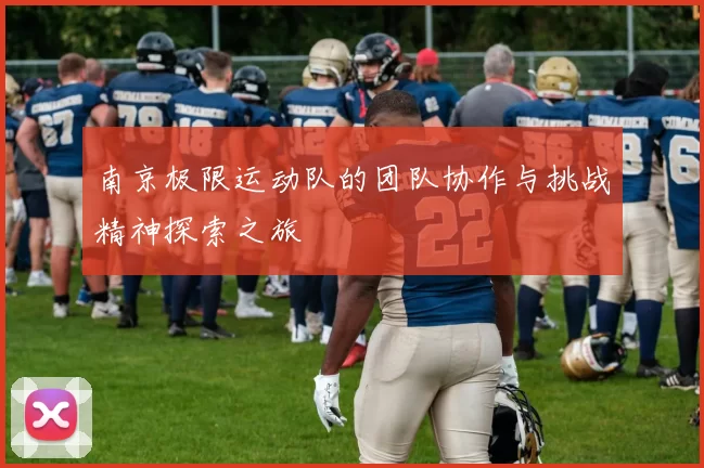 南京极限运动队的团队协作与挑战精神探索之旅