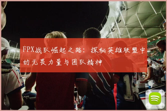 FPX战队崛起之路：探秘英雄联盟中的无畏力量与团队精神