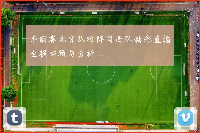 季前赛北京队对阵同西队精彩直播全程回顾与分析