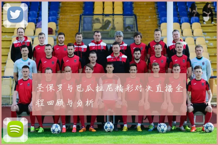 圣保罗与巴瓜拉尼精彩对决直播全程回顾与分析
