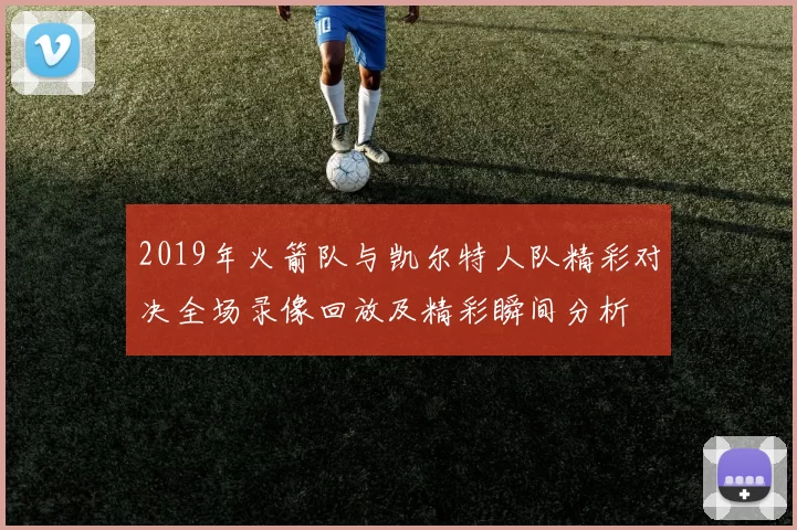 2019年火箭队与凯尔特人队精彩对决全场录像回放及精彩瞬间分析