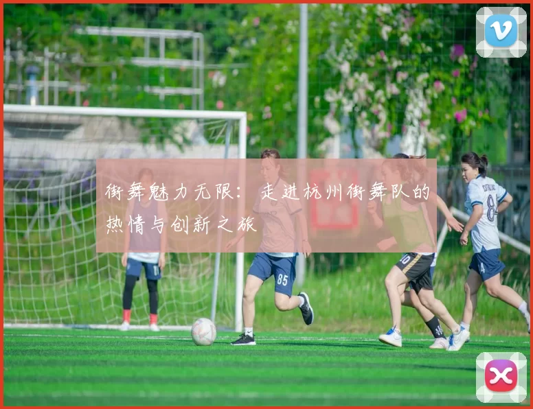 街舞魅力无限：走进杭州街舞队的热情与创新之旅