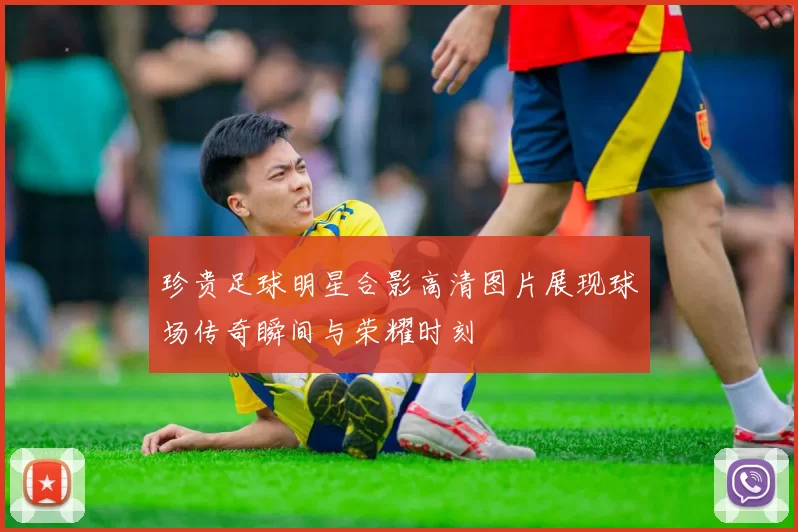 珍贵足球明星合影高清图片展现球场传奇瞬间与荣耀时刻