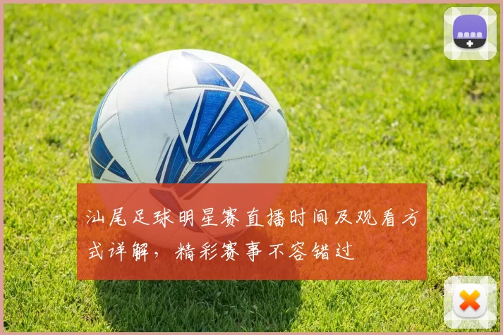 汕尾足球明星赛直播时间及观看方式详解，精彩赛事不容错过